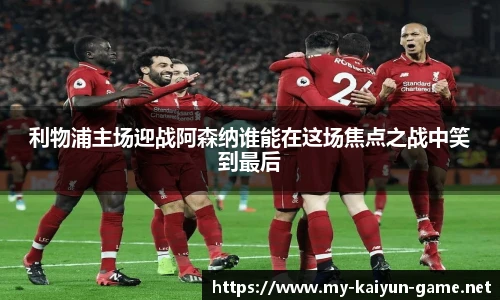 利物浦主场迎战阿森纳谁能在这场焦点之战中笑到最后