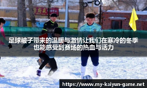 足球被子带来的温暖与激情让我们在寒冷的冬季也能感受到赛场的热血与活力